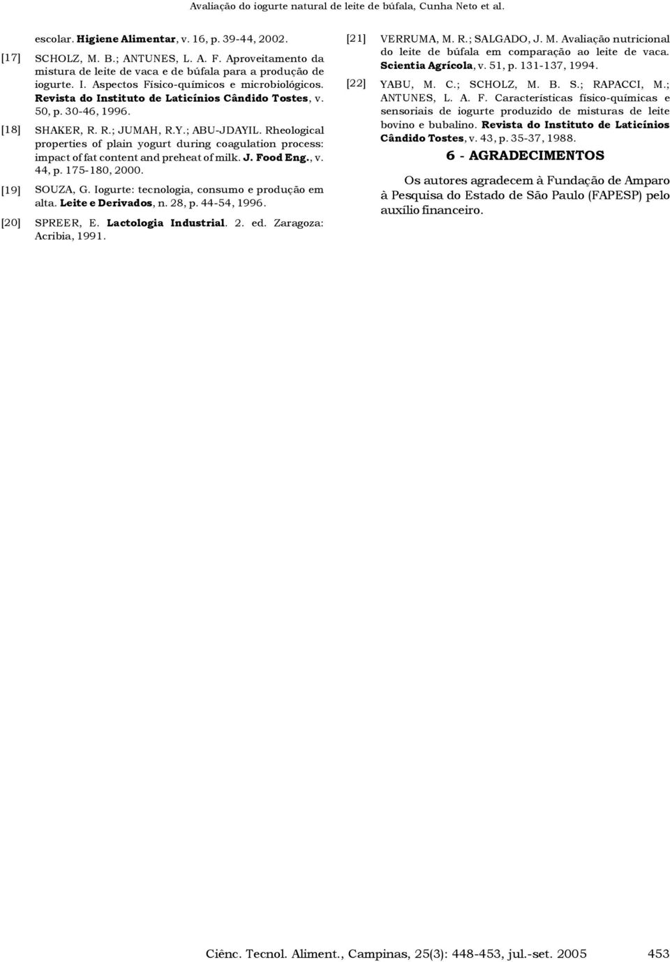 Y.; ABU-JDAYIL. Rhelgical prperties f plain ygurt during cagulatin prcess: impact f fat cntent and preheat f milk. J. Fd Eng., v. 44, p. 75-80, 2000. SOUZA, G.