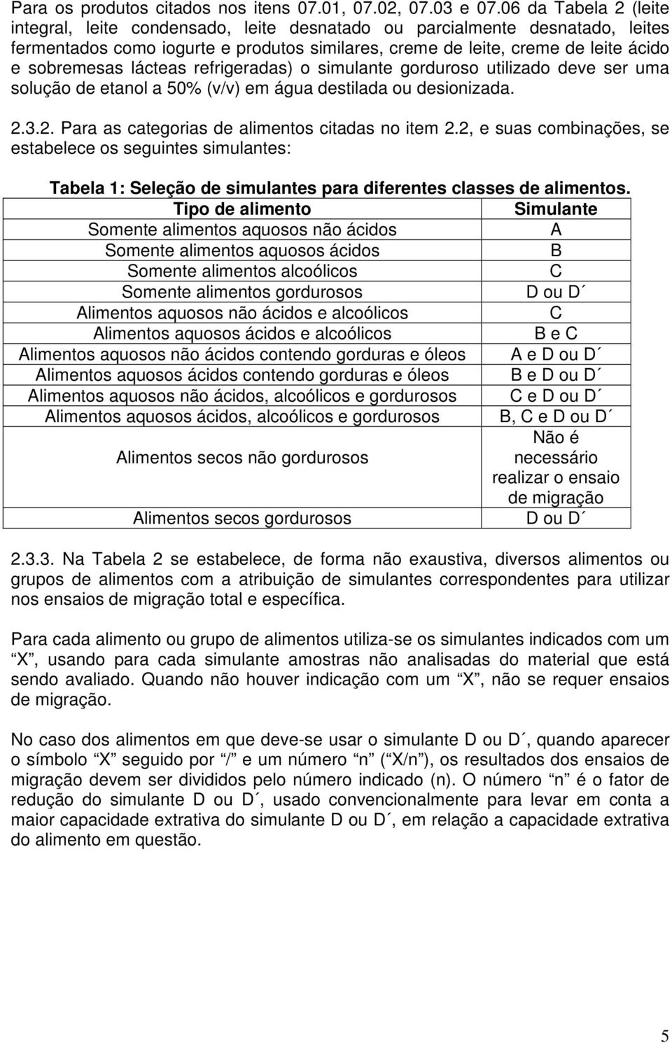 lácteas refrigeradas) o simulante gorduroso utilizado deve ser uma solução de etanol a 50% (v/v) em água destilada ou desionizada. 2.3.2. Para as categorias de alimentos citadas no item 2.