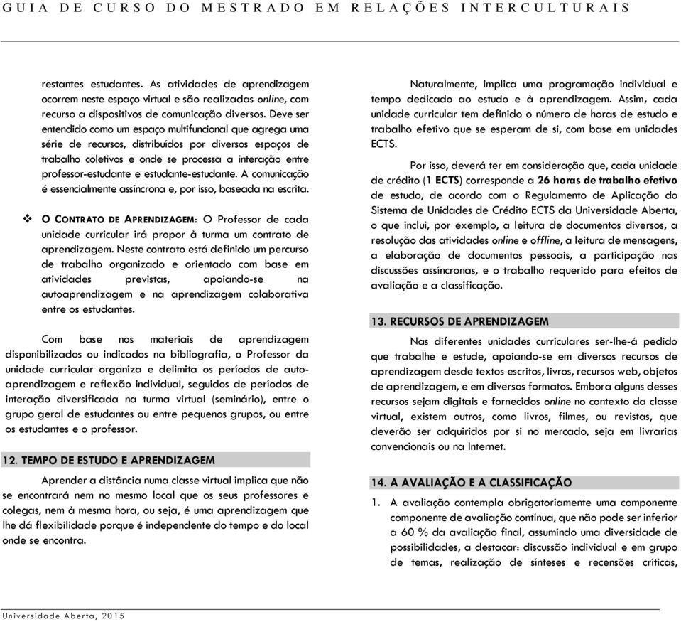 estudante-estudante. A comunicação é essencialmente assíncrona e, por isso, baseada na escrita.