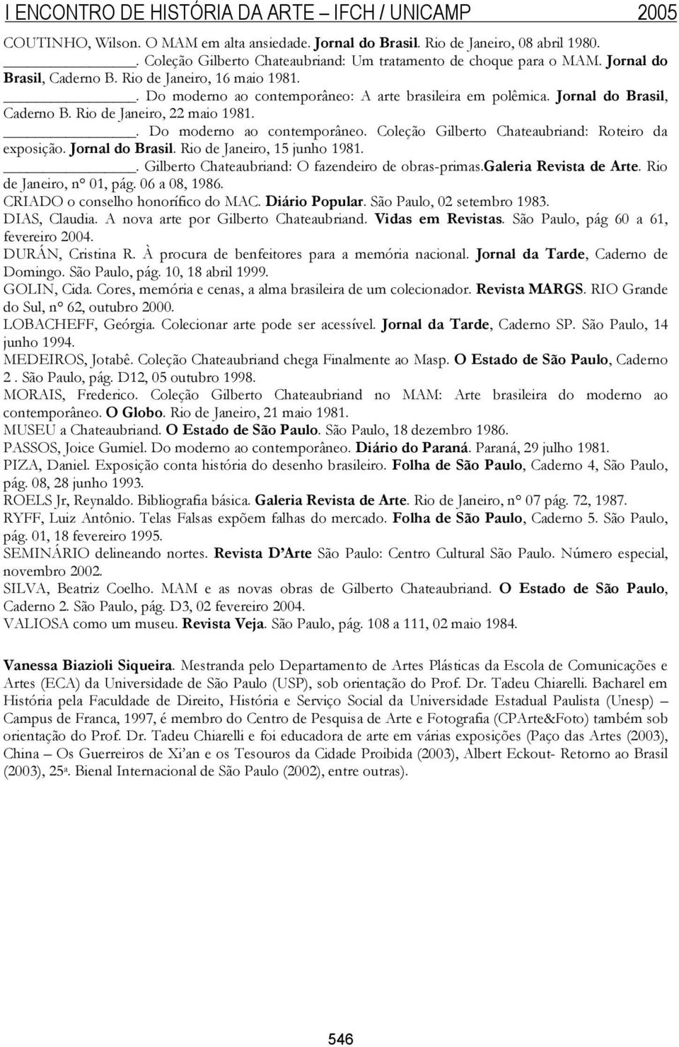 Jornal do Brasil. Rio de Janeiro, 15 junho 1981.. Gilberto Chateaubriand: O fazendeiro de obras-primas.galeria Revista de Arte. Rio de Janeiro, n 01, pág. 06 a 08, 1986.