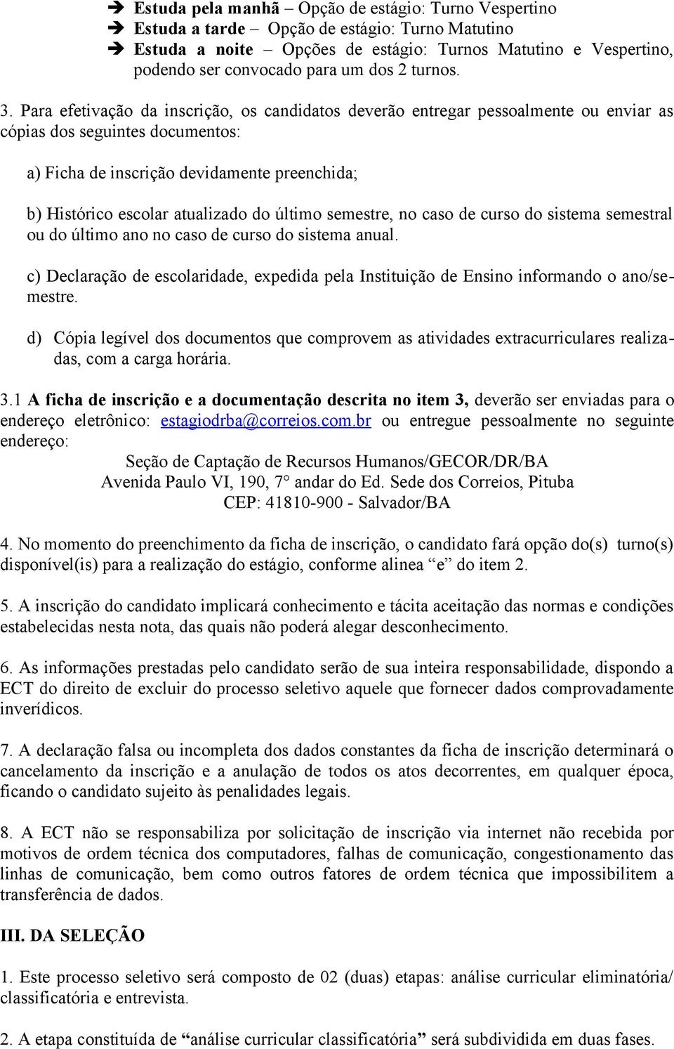 Para efetivação da inscrição, os candidatos deverão entregar pessoalmente ou enviar as cópias dos seguintes documentos: a) Ficha de inscrição devidamente preenchida; b) Histórico escolar atualizado