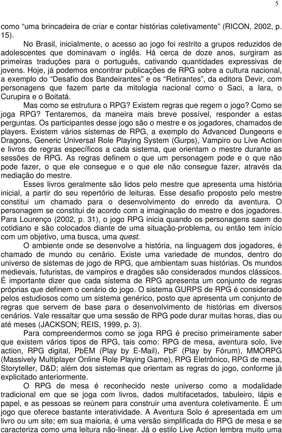 Hoje, já podemos encontrar publicações de RPG sobre a cultura nacional, a exemplo do Desafio dos Bandeirantes e os Retirantes, da editora Devir, com personagens que fazem parte da mitologia nacional