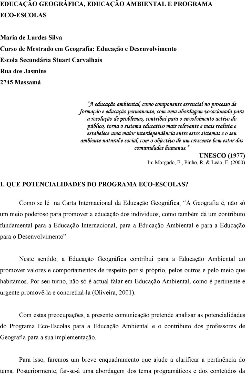 activo do público, torna o sistema educativo mais relevante e mais realista e estabelece uma maior interdependência entre estes sistemas e o seu ambiente natural e social, com o objectivo de um