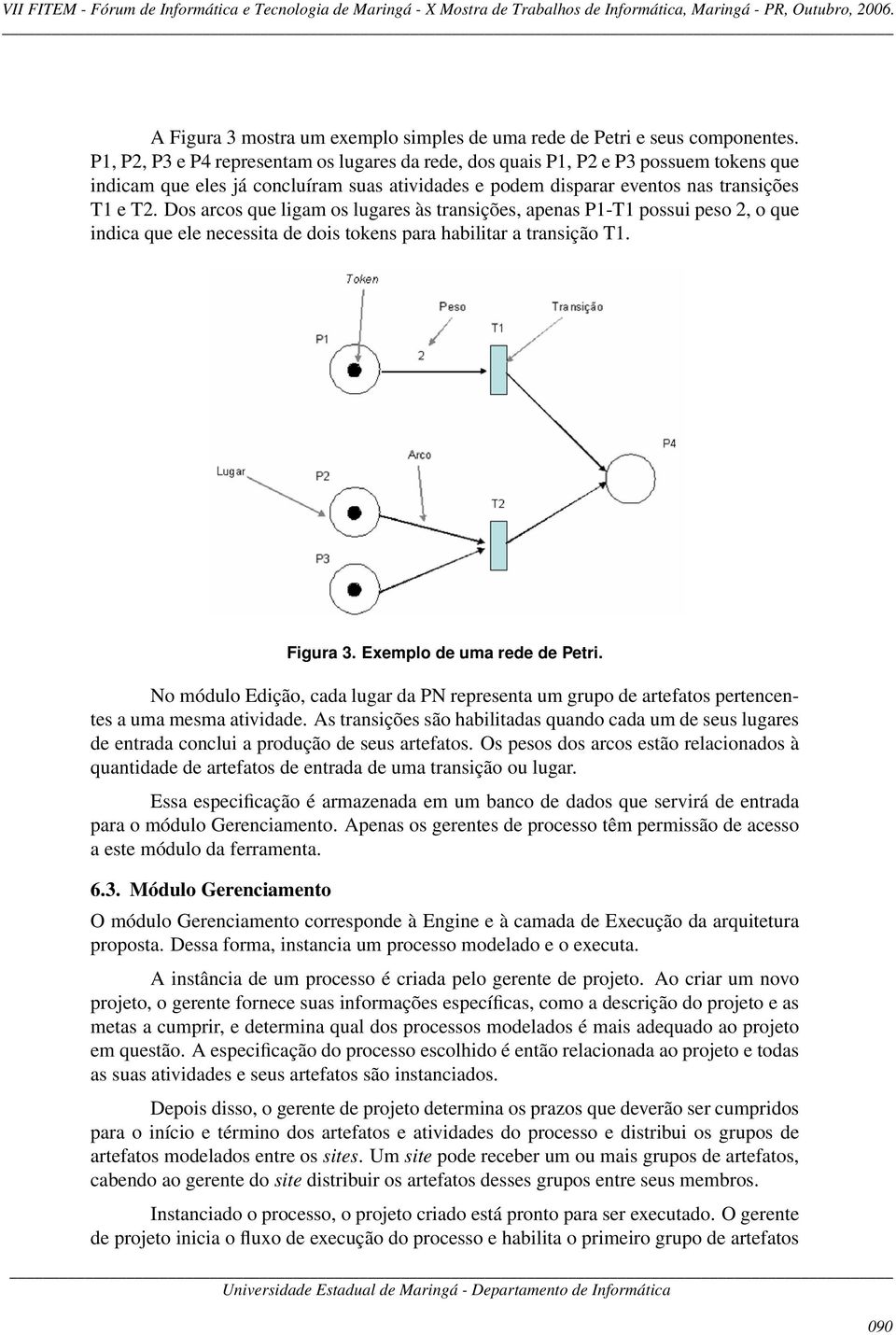 Dos arcos que ligam os lugares às transições, apenas P1-T1 possui peso 2, o que indica que ele necessita de dois tokens para habilitar a transição T1. Figura 3. Exemplo de uma rede de Petri.