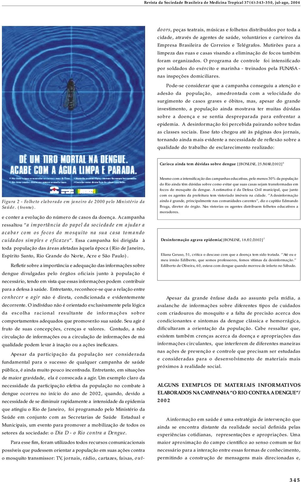 Essa campanha foi dirigida à toda população das áreas afetadas àquela época (Rio de Janeiro, Espírito Santo, Rio Grande do Norte, Acre e São Paulo).