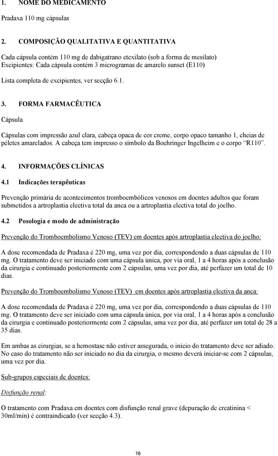 completa de excipientes, ver secção 6.1. 3. FORMA FARMACÊUTICA Cápsula Cápsulas com impressão azul clara, cabeça opaca de cor creme, corpo opaco tamanho 1, cheias de péletes amarelados.