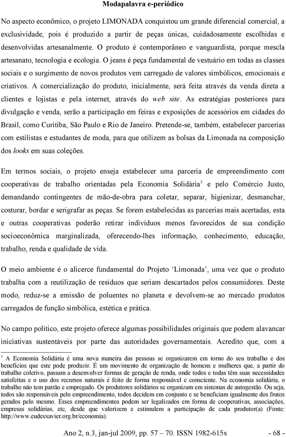 O jeans é peça fundamental de vestuário em todas as classes sociais e o surgimento de novos produtos vem carregado de valores simbólicos, emocionais e criativos.