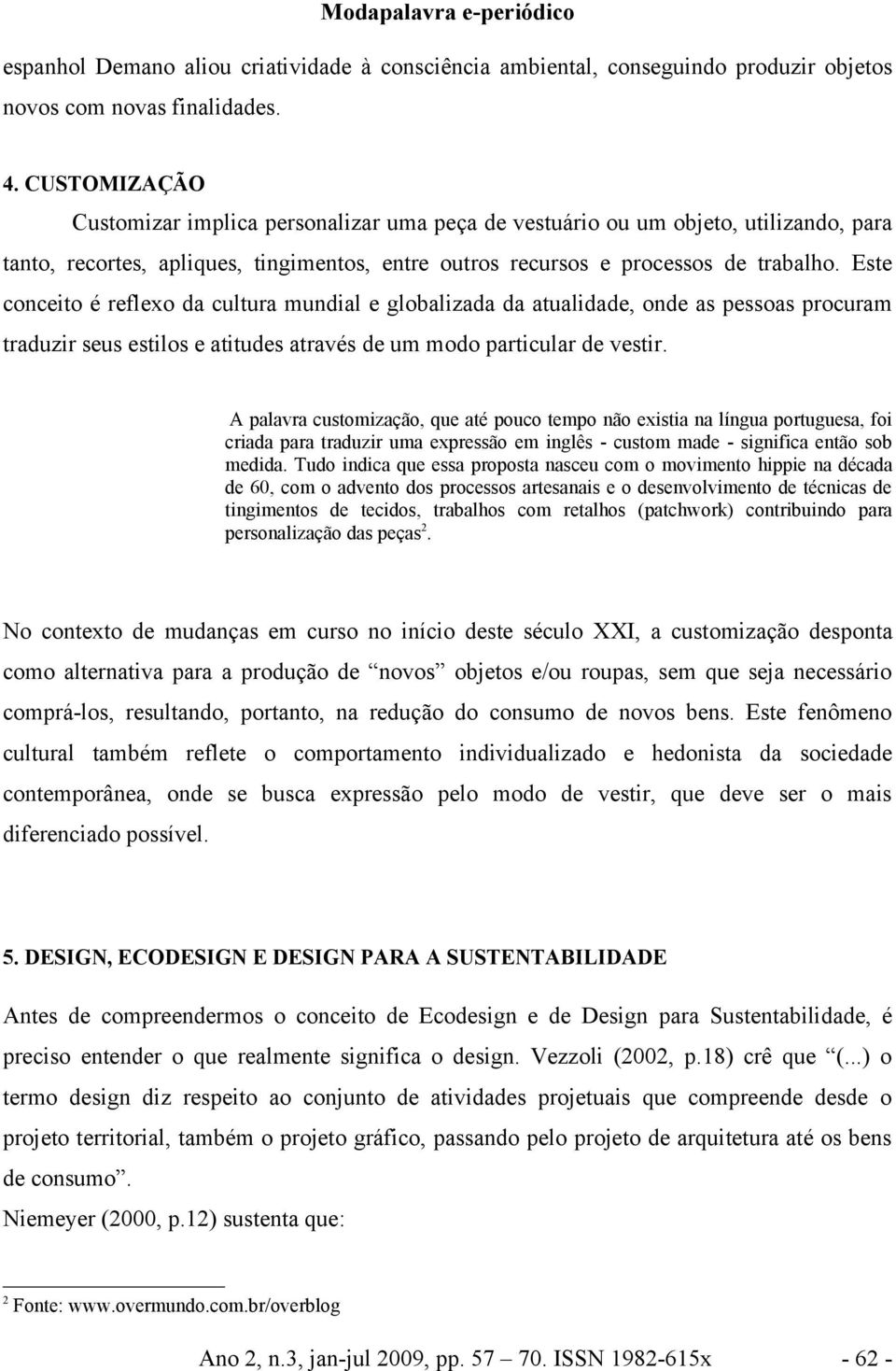 Este conceito é reflexo da cultura mundial e globalizada da atualidade, onde as pessoas procuram traduzir seus estilos e atitudes através de um modo particular de vestir.