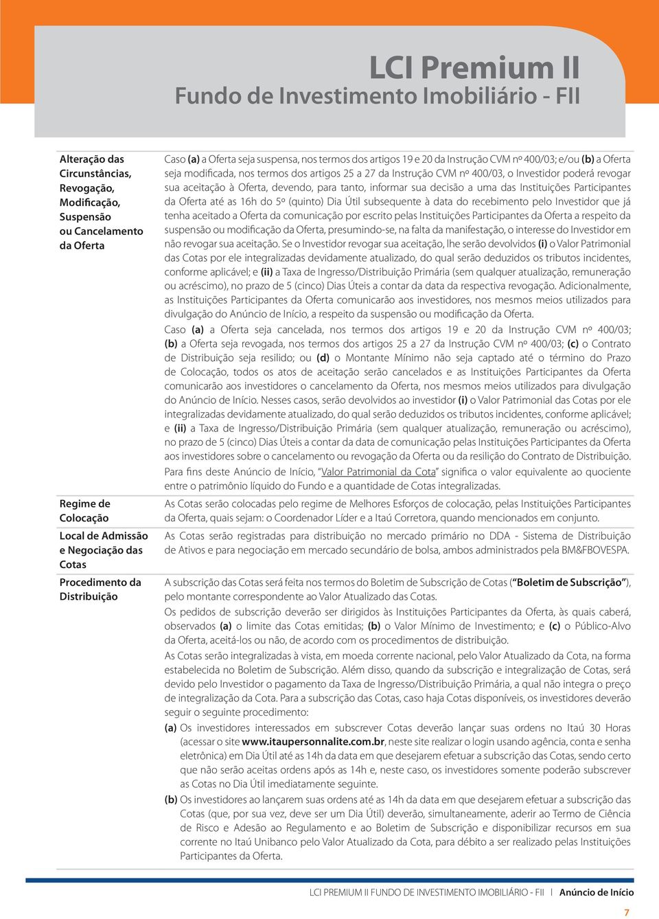 aceitação à Oferta, devendo, para tanto, informar sua decisão a uma das Instituições Participantes da Oferta até as 16h do 5º (quinto) Dia Útil subsequente à data do recebimento pelo Investidor que