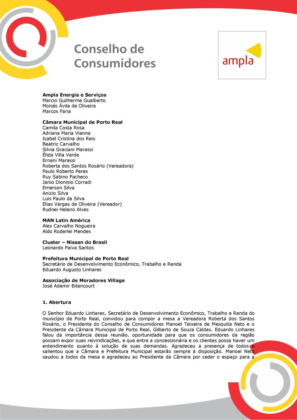 Paulo da Silva Elias Vargas de Oliveira (Vereador) Rudnei Heleno Alves MAN Latin América Alex Carvalho Nogueira Aldo Roderlei Mendes Cluster Nissan do Brasil Leonardo Paiva Santos Prefeitura