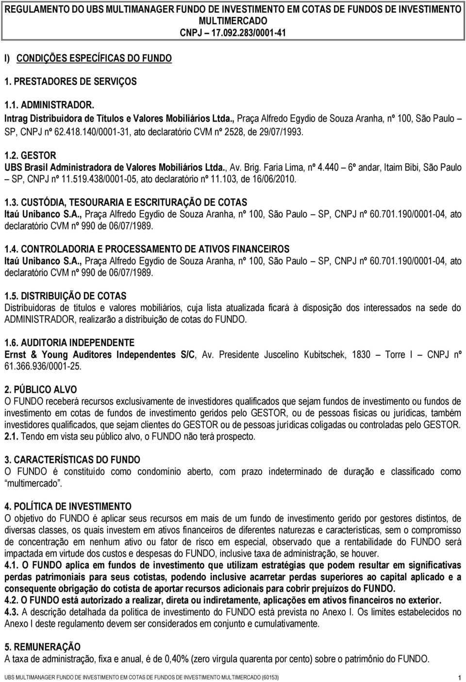 , Av. Brig. Faria Lima, nº 4.440 6º andar, Itaim Bibi, São Paulo SP, CNPJ nº 11.519.438/0001-05, ato declaratório nº 11.103, de 16/06/2010. 1.3. CUSTÓDIA, TESOURARIA E ESCRITURAÇÃO DE COTAS Itaú Unibanco S.