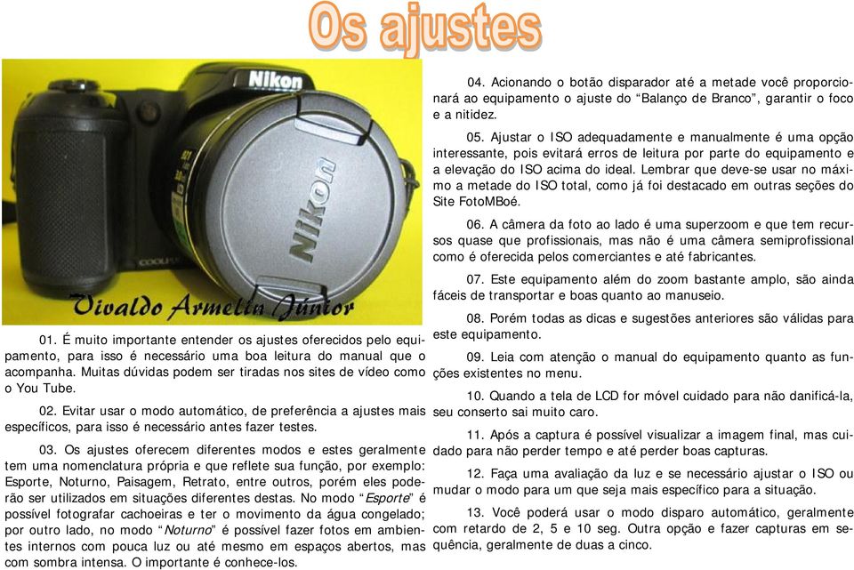 Os ajustes oferecem diferentes modos e estes geralmente tem uma nomenclatura própria e que reflete sua função, por exemplo: Esporte, Noturno, Paisagem, Retrato, entre outros, porém eles poderão ser