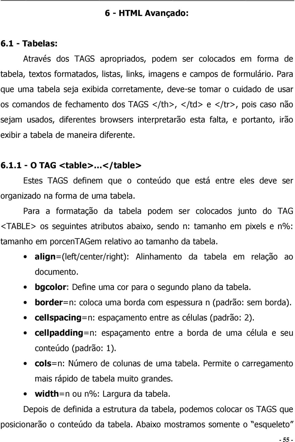 esta falta, e portanto, irão exibir a tabela de maneira diferente. 6.1.1 - O TAG <table> </table> Estes TAGS definem que o conteúdo que está entre eles deve ser organizado na forma de uma tabela.