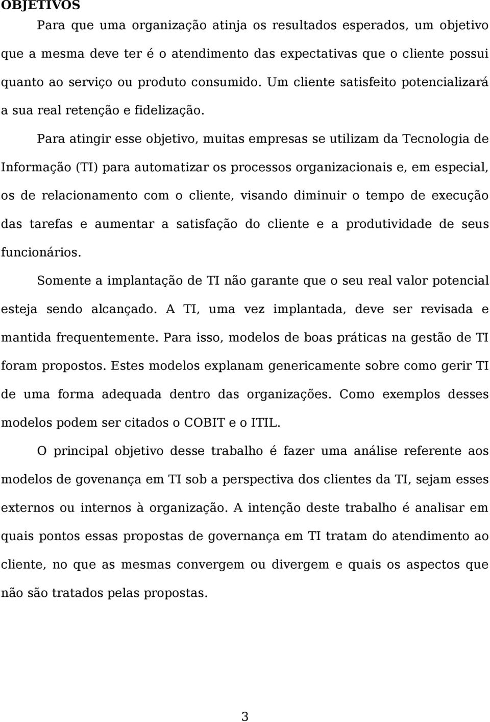 Para atingir esse objetivo, muitas empresas se utilizam da Tecnologia de Informação (TI) para automatizar os processos organizacionais e, em especial, os de relacionamento com o cliente, visando