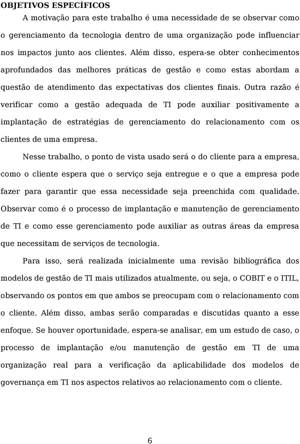 Outra razão é verificar como a gestão adequada de TI pode auxiliar positivamente a implantação de estratégias de gerenciamento do relacionamento com os clientes de uma empresa.