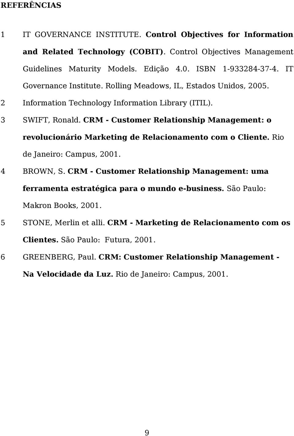 CRM - Customer Relationship Management: o revolucionário Marketing de Relacionamento com o Cliente. Rio de Janeiro: Campus, 2001. 4 BROWN, S.
