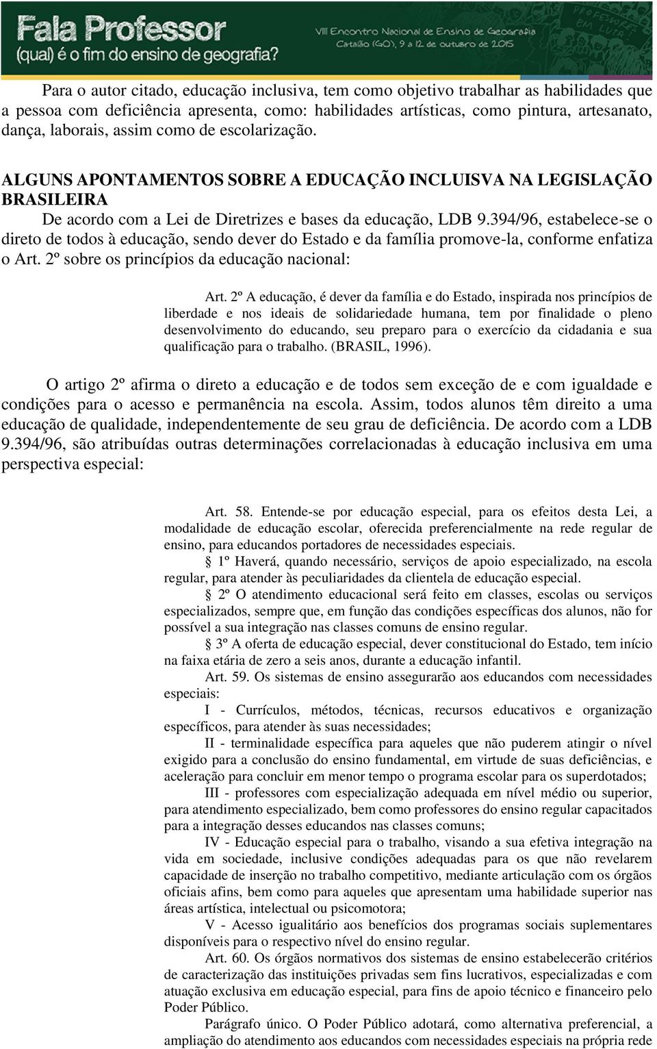 394/96, estabelece-se o direto de todos à educação, sendo dever do Estado e da família promove-la, conforme enfatiza o Art. 2º sobre os princípios da educação nacional: Art.