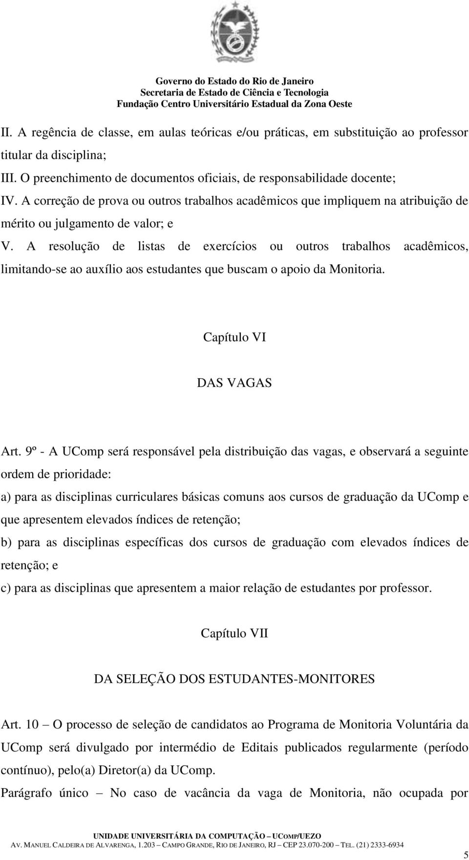 A resolução de listas de exercícios ou outros trabalhos acadêmicos, limitando-se ao auxílio aos estudantes que buscam o apoio da Monitoria. Capítulo VI DAS VAGAS Art.