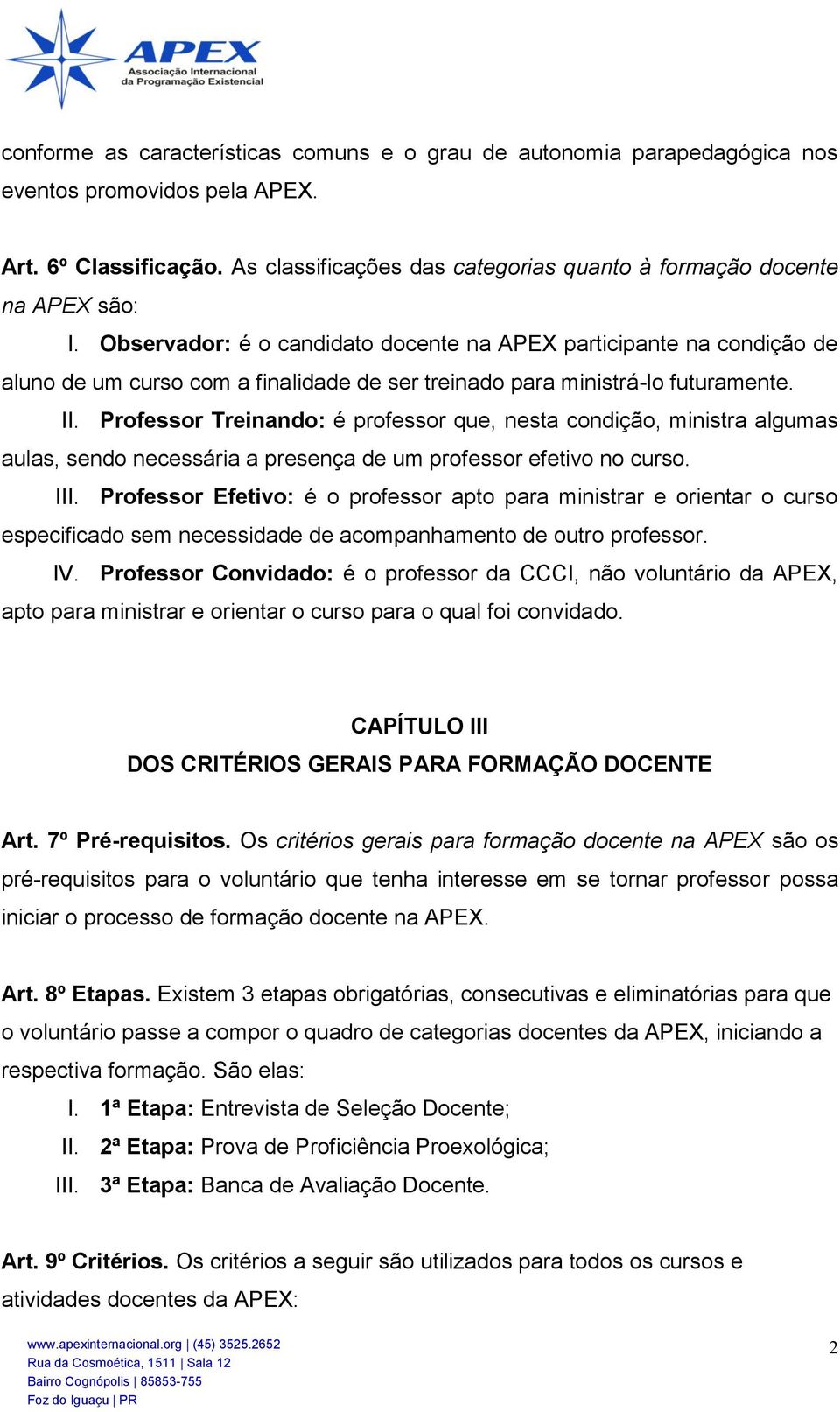 Observador: é o candidato docente na APEX participante na condição de aluno de um curso com a finalidade de ser treinado para ministrá-lo futuramente. II.