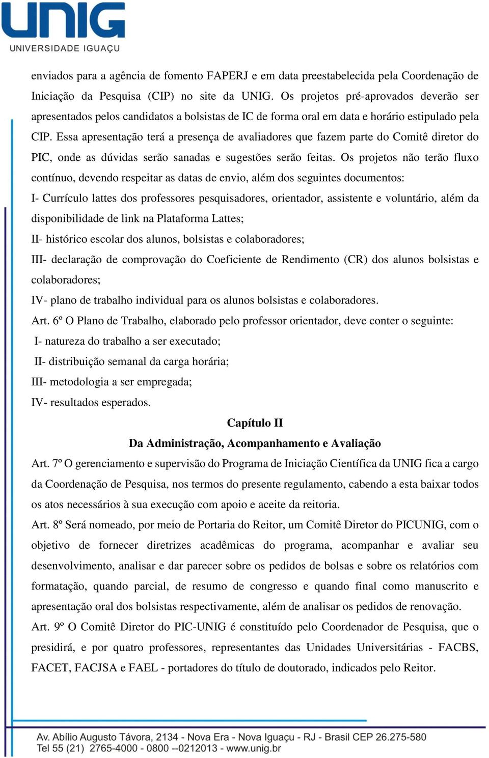 Essa apresentação terá a presença de avaliadores que fazem parte do Comitê diretor do PIC, onde as dúvidas serão sanadas e sugestões serão feitas.