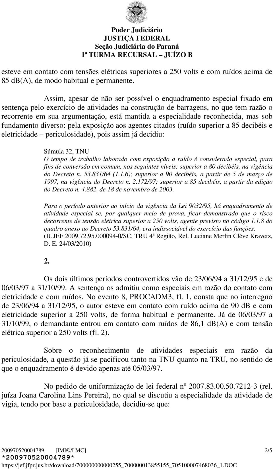 a especialidade reconhecida, mas sob fundamento diverso: pela exposição aos agentes citados (ruído superior a 85 decibéis e eletricidade periculosidade), pois assim já decidiu: Súmula 32, TNU O tempo