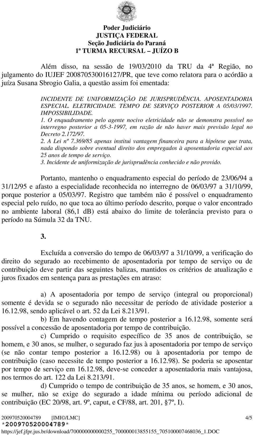 O enquadramento pelo agente nocivo eletricidade não se demonstra possível no interregno posterior a 05-3-1997, em razão de não haver mais previsão legal no Decreto 2.172/97. 2. A Lei nº 7.