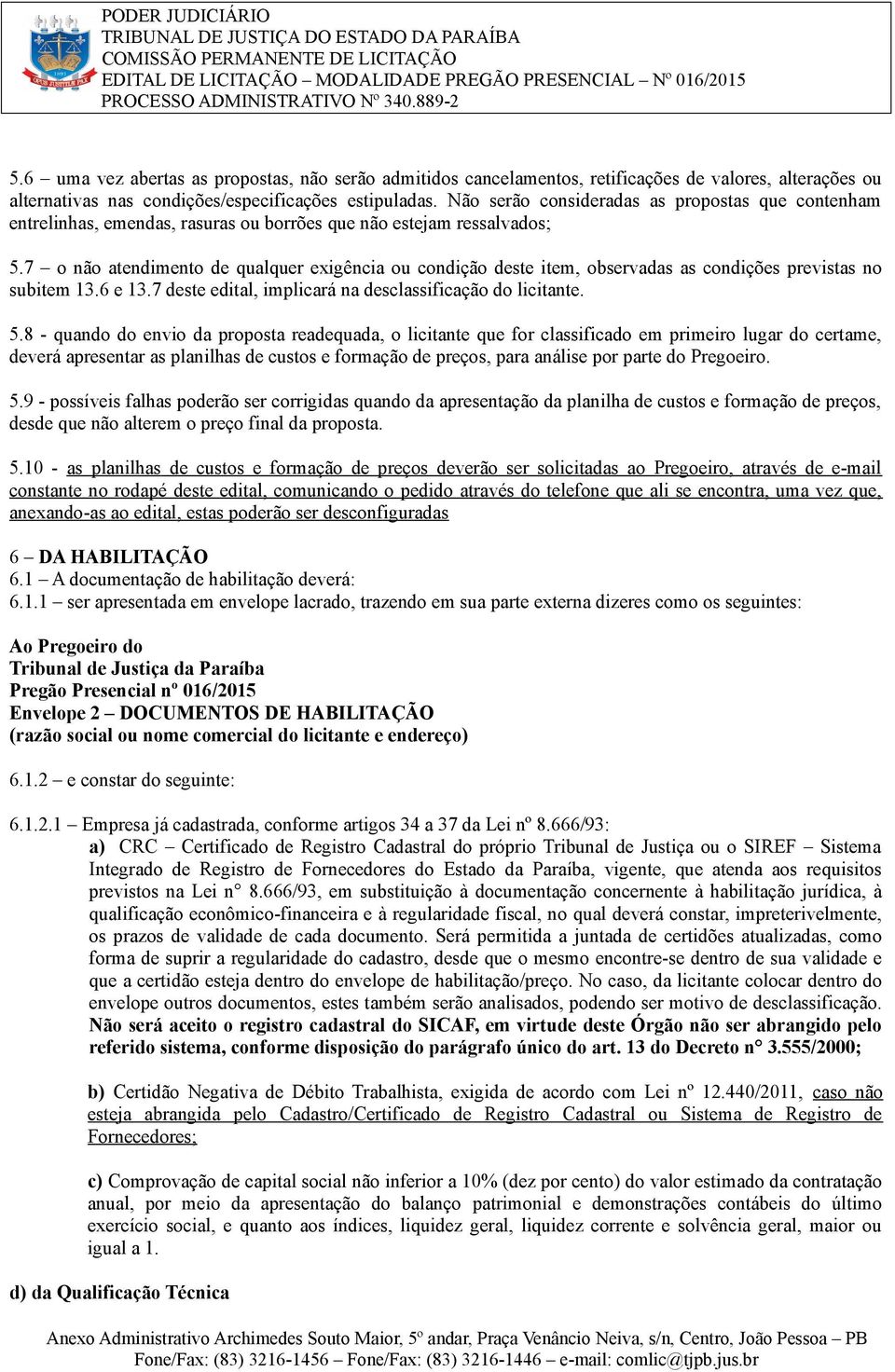 7 o não atendimento de qualquer exigência ou condição deste item, observadas as condições previstas no subitem 13.6 e 13.7 deste edital, implicará na desclassificação do licitante. 5.