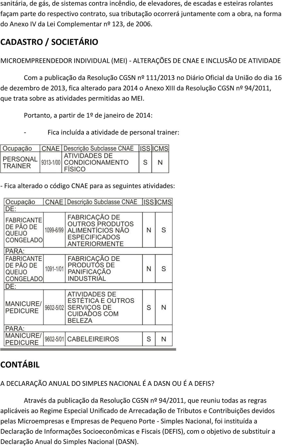 CADASTRO / SOCIETÁRIO MICROEMPREENDEDOR INDIVIDUAL (MEI) - ALTERAÇÕES DE CNAE E INCLUSÃO DE ATIVIDADE Com a publicação da Resolução CGSN nº 111/2013 no Diário Oficial da União do dia 16 de dezembro