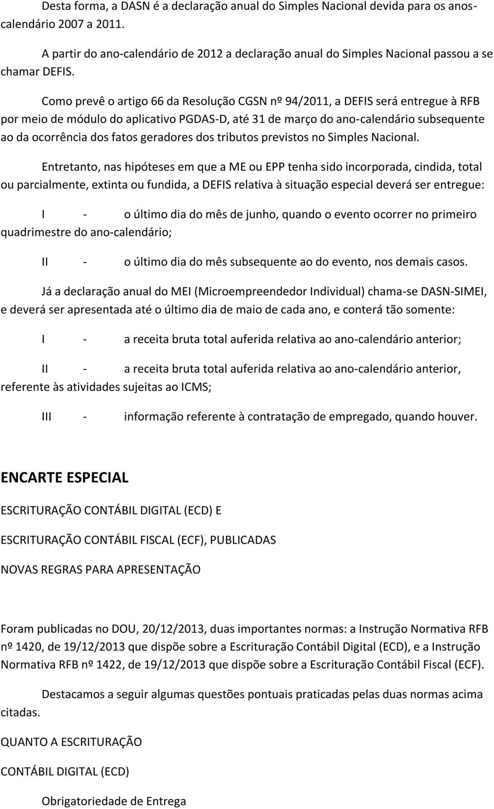 Como prevê o artigo 66 da Resolução CGSN nº 94/2011, a DEFIS será entregue à RFB por meio de módulo do aplicativo PGDAS-D, até 31 de março do ano-calendário subsequente ao da ocorrência dos fatos