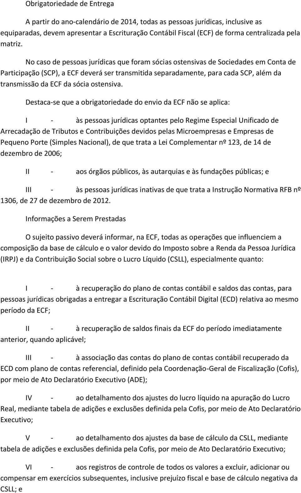 No caso de pessoas jurídicas que foram sócias ostensivas de Sociedades em Conta de Participação (SCP), a ECF deverá ser transmitida separadamente, para cada SCP, além da transmissão da ECF da sócia