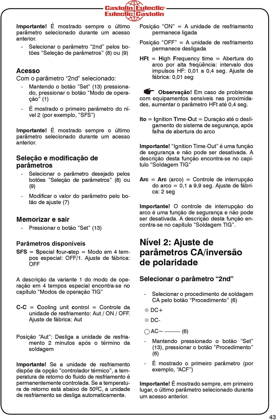 mostrado o primeiro parâmetro do nível 2 (por exemplo, SFS )  Seleção e modificação de parâmetros - Selecionar o parâmetro desejado pelos botões Seleção de parâmetros (8) ou (9) - Modificar o valor