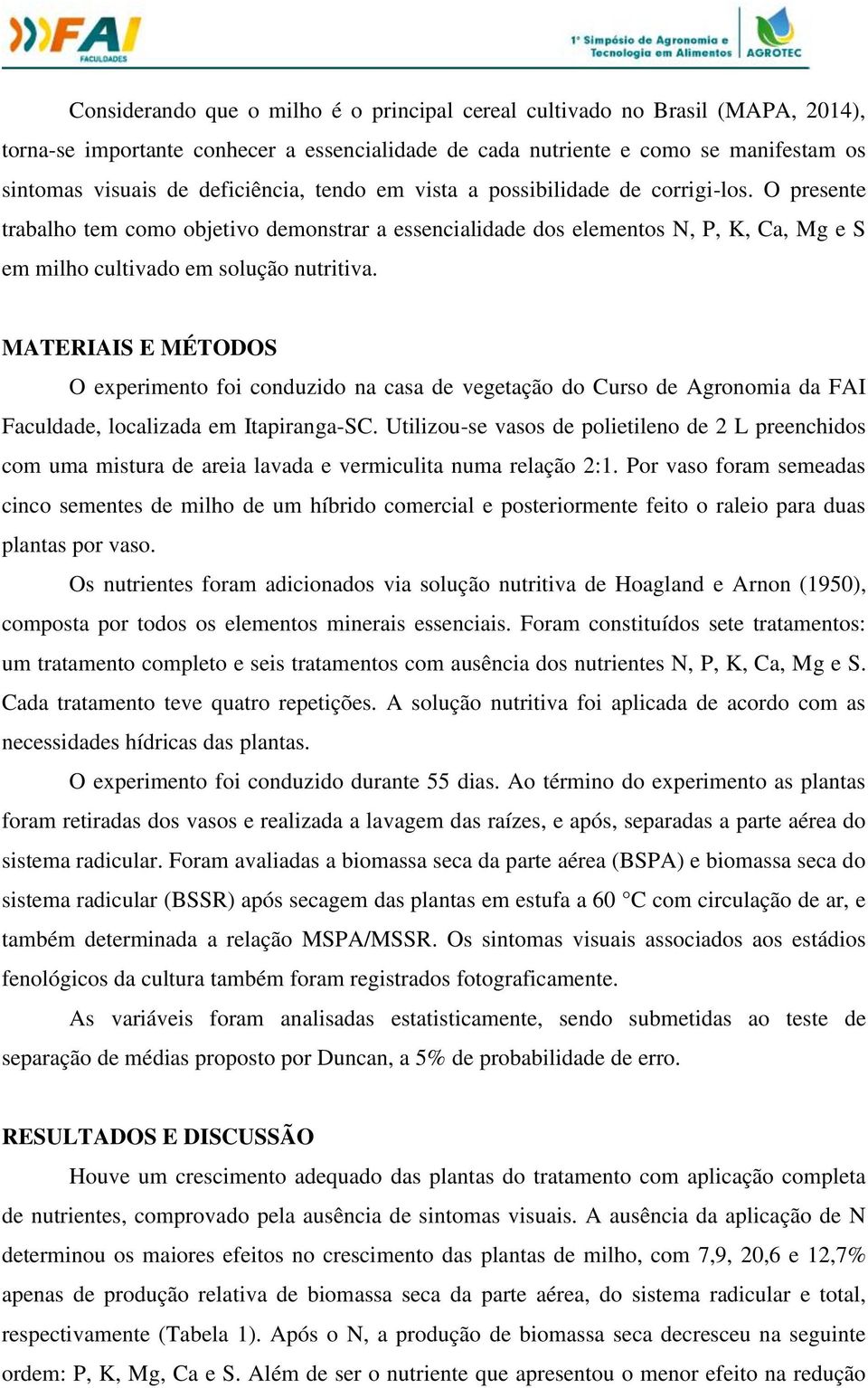 MATERIAIS E MÉTODOS O experimento foi conduzido na casa de vegetação do Curso de Agronomia da FAI Faculdade, localizada em Itapiranga-SC.