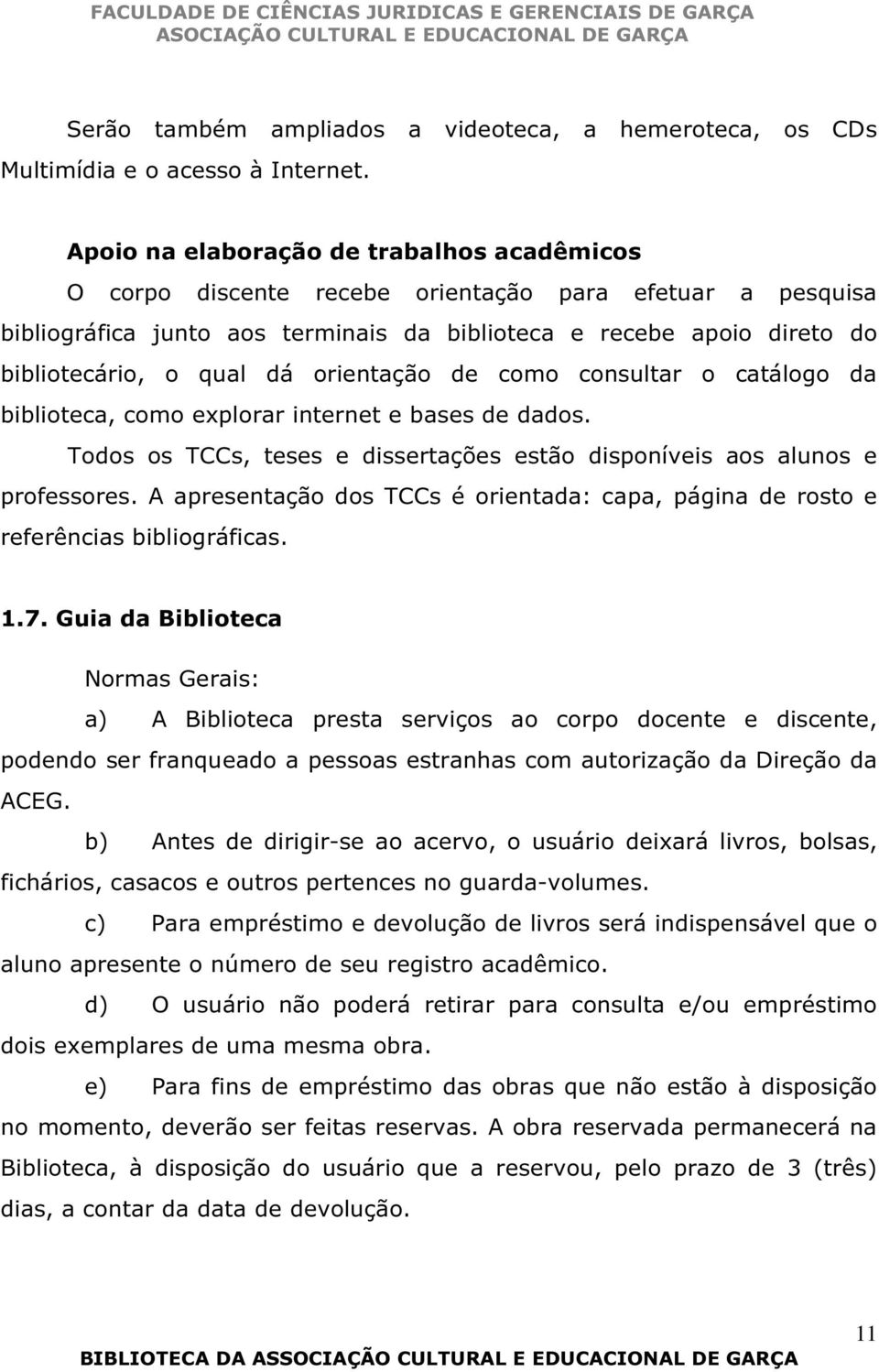 dá orientação de como consultar o catálogo da biblioteca, como explorar internet e bases de dados. Todos os TCCs, teses e dissertações estão disponíveis aos alunos e professores.