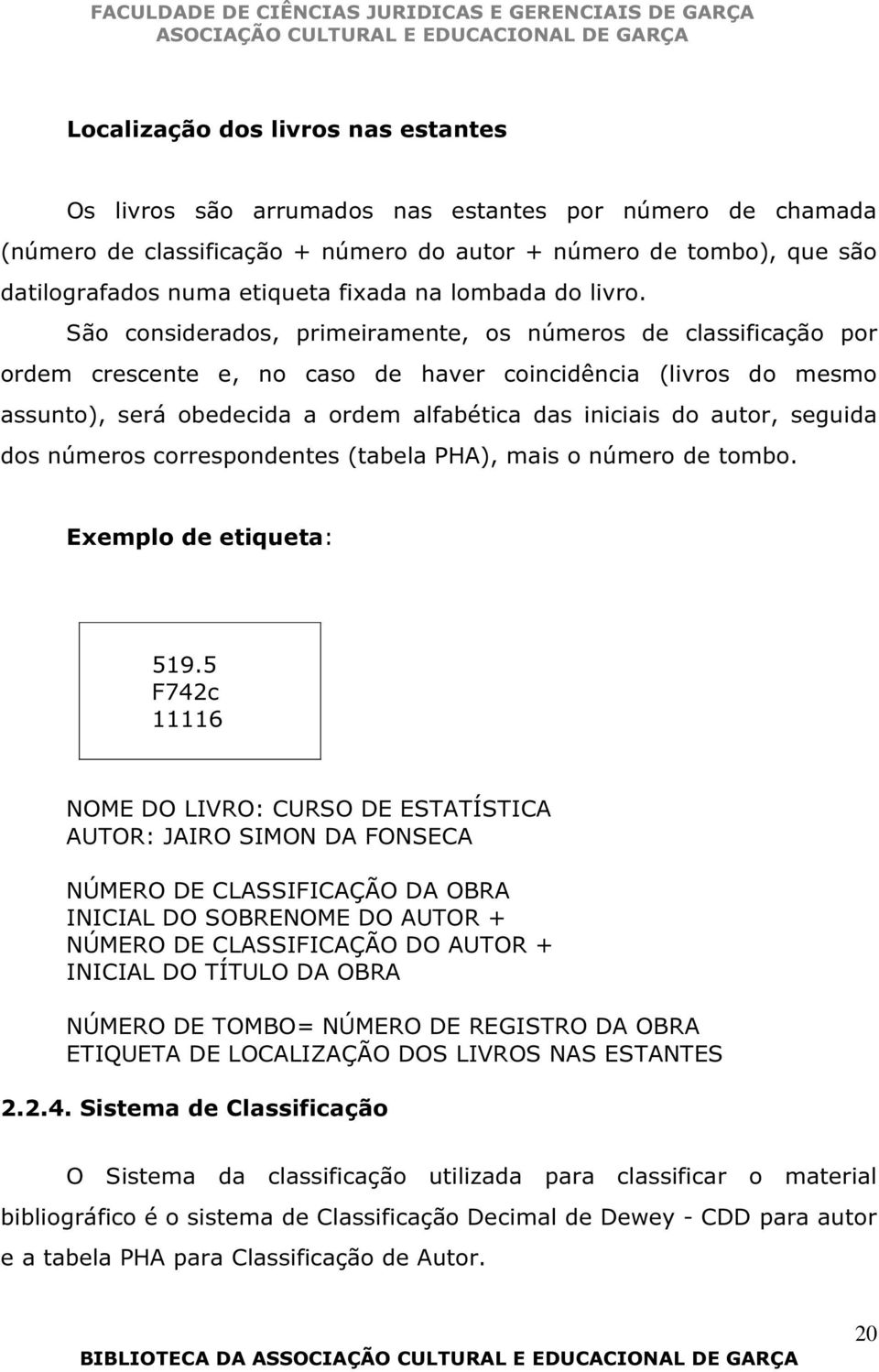 São considerados, primeiramente, os números de classificação por ordem crescente e, no caso de haver coincidência (livros do mesmo assunto), será obedecida a ordem alfabética das iniciais do autor,