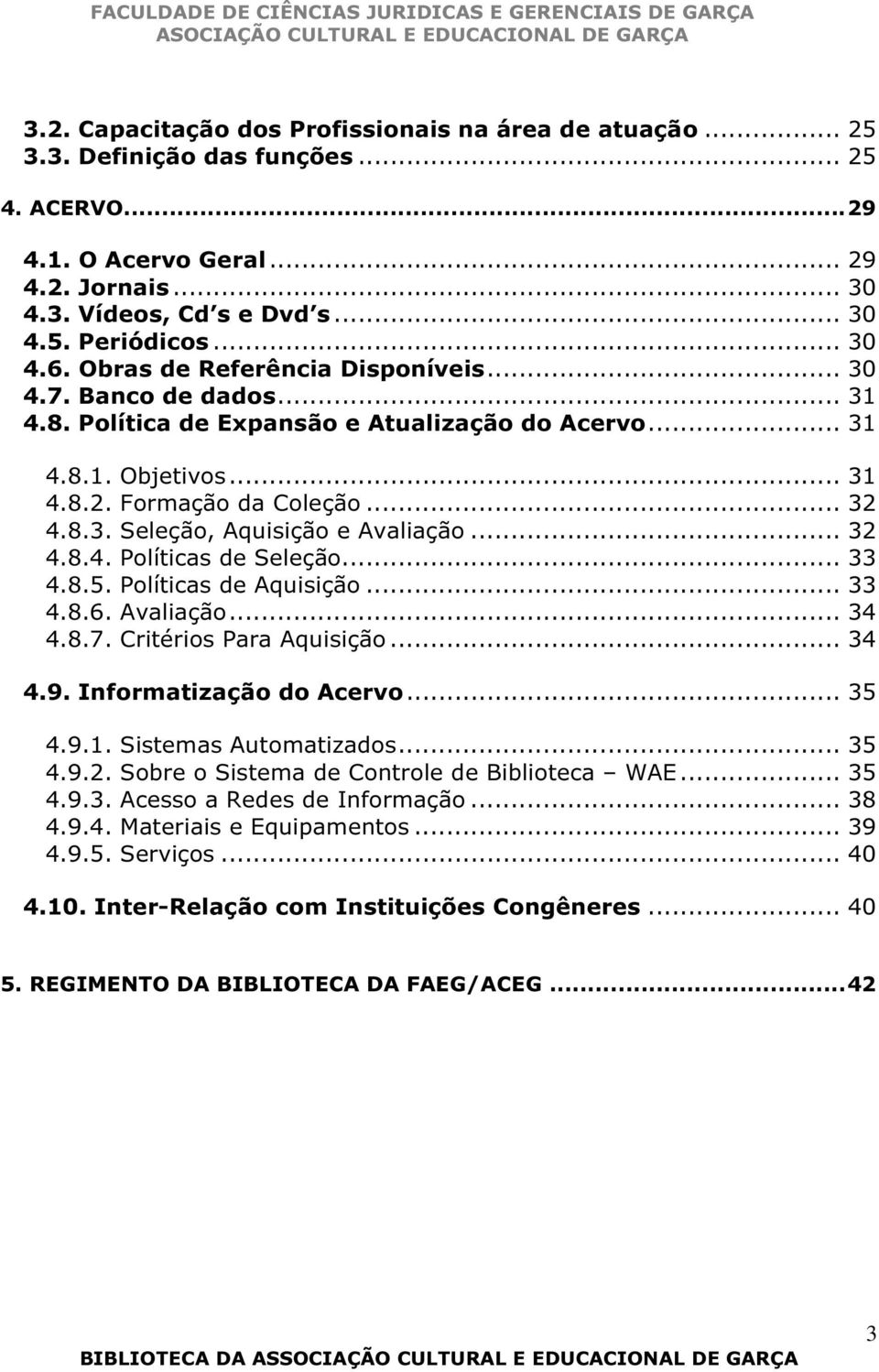 .. 32 4.8.4. Políticas de Seleção... 33 4.8.5. Políticas de Aquisição... 33 4.8.6. Avaliação... 34 4.8.7. Critérios Para Aquisição... 34 4.9. Informatização do Acervo... 35 4.9.1.