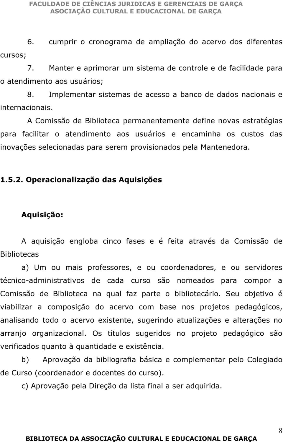 A Comissão de Biblioteca permanentemente define novas estratégias para facilitar o atendimento aos usuários e encaminha os custos das inovações selecionadas para serem provisionados pela Mantenedora.