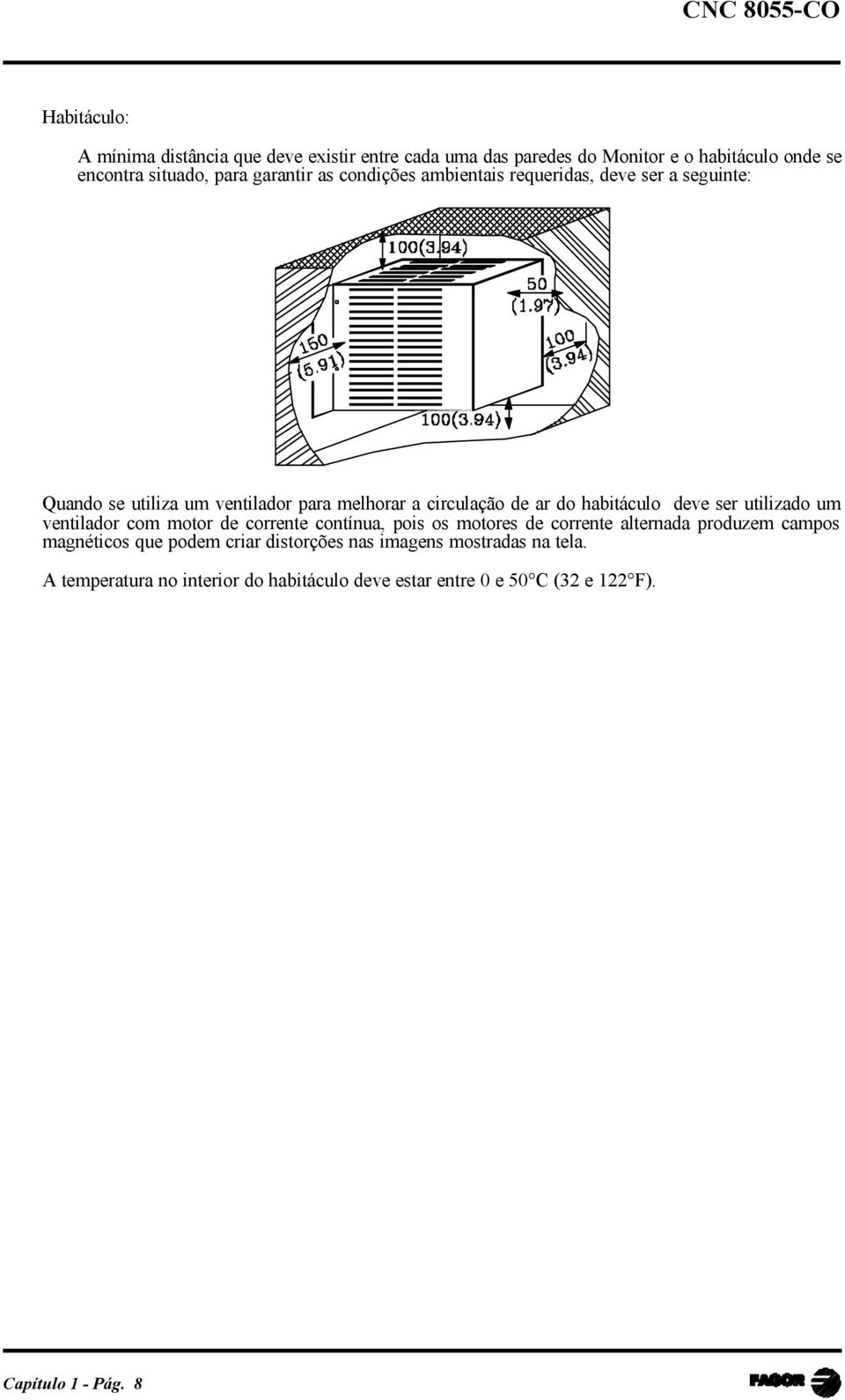 ser utilizado um ventilador com motor de corrente contínua, pois os motores de corrente alternada produzem campos magnéticos que podem criar