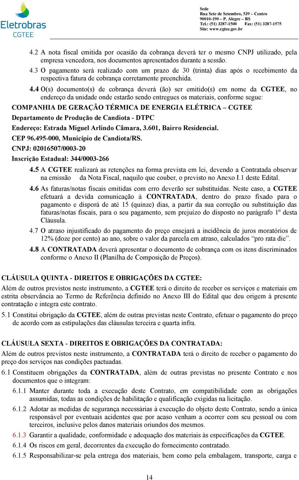 4 O(s) documento(s) de cobrança deverá (ão) ser emitido(s) em nome da CGTEE, no endereço da unidade onde estarão sendo entregues os materiais, conforme segue: COMPANHIA DE GERAÇÃO TÉRMICA DE ENERGIA