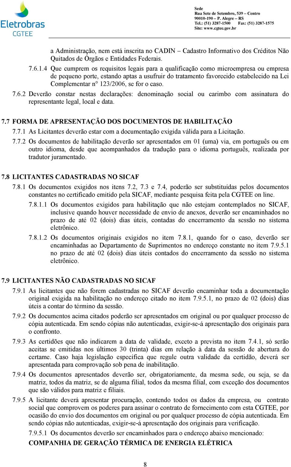 for o caso. 7.6.2 Deverão constar nestas declarações: denominação social ou carimbo com assinatura do representante legal, local e data. 7.7 FORMA DE APRESENTAÇÃO DOS DOCUMENTOS DE HABILITAÇÃO 7.7.1 As Licitantes deverão estar com a documentação exigida válida para a Licitação.