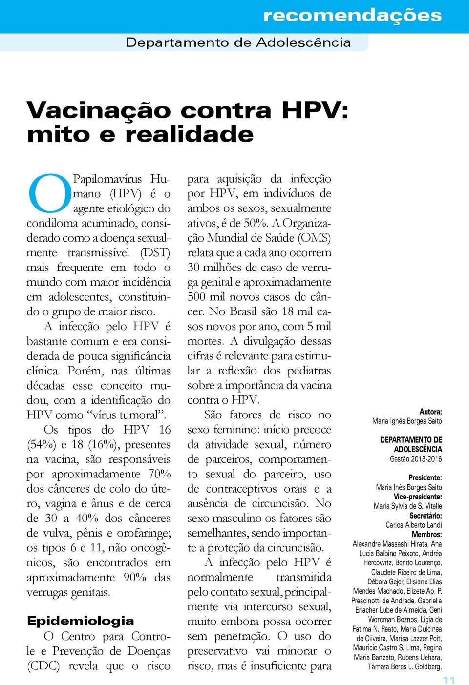 Porém, nas últimas décadas esse conceito mudou, com a identificação do HPV como vírus tumoral.