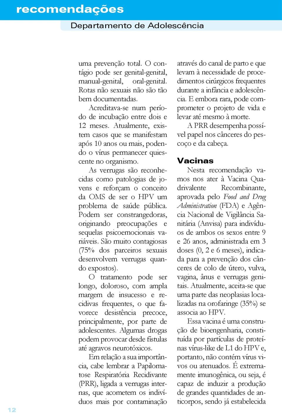 As verrugas são reconhecidas como patologias de jovens e reforçam o conceito da OMS de ser o HPV um problema de saúde pública.