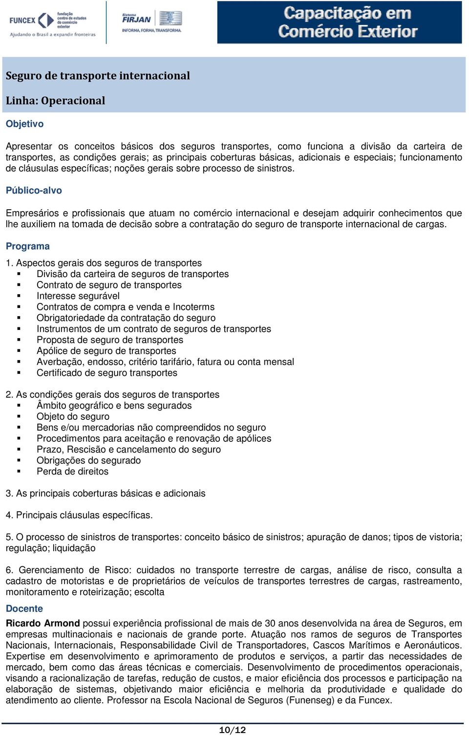 Empresários e profissionais que atuam no comércio internacional e desejam adquirir conhecimentos que lhe auxiliem na tomada de decisão sobre a contratação do seguro de transporte internacional de