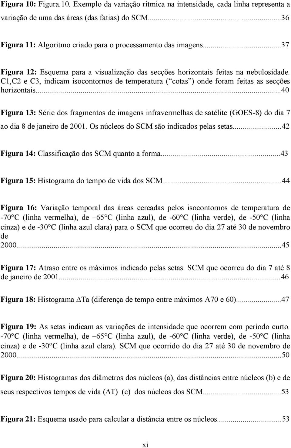 ..40 Figura 13: Série dos fragmentos de imagens infravermelhas de satélite (GOES-8) do dia 7 ao dia 8 de janeiro de 2001. Os núcleos do SCM são indicados pelas setas.