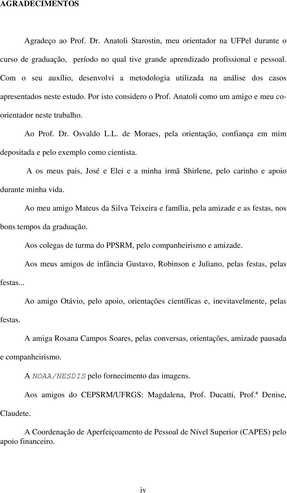 Osvaldo L.L. de Moraes, pela orientação, confiança em mim depositada e pelo exemplo como cientista. A os meus pais, José e Elei e a minha irmã Shirlene, pelo carinho e apoio durante minha vida.