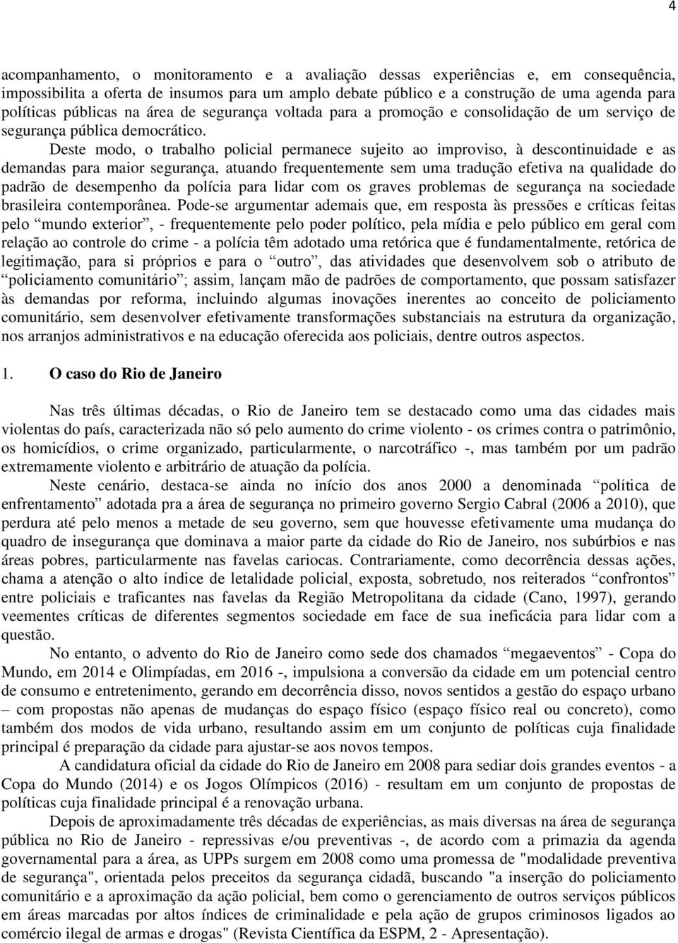 Deste modo, o trabalho policial permanece sujeito ao improviso, à descontinuidade e as demandas para maior segurança, atuando frequentemente sem uma tradução efetiva na qualidade do padrão de