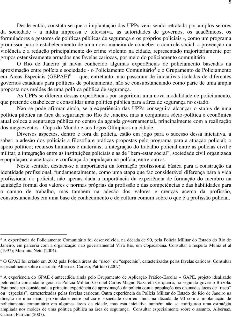 a redução principalmente do crime violento na cidade, representado majoritariamente por grupos ostensivamente armados nas favelas cariocas, por meio do policiamento comunitário.