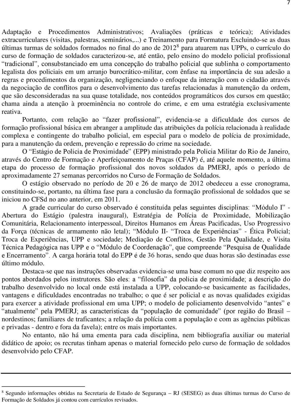 caracterizou-se, até então, pelo ensino do modelo policial profissional tradicional, consubstanciado em uma concepção do trabalho policial que sublinha o comportamento legalista dos policiais em um