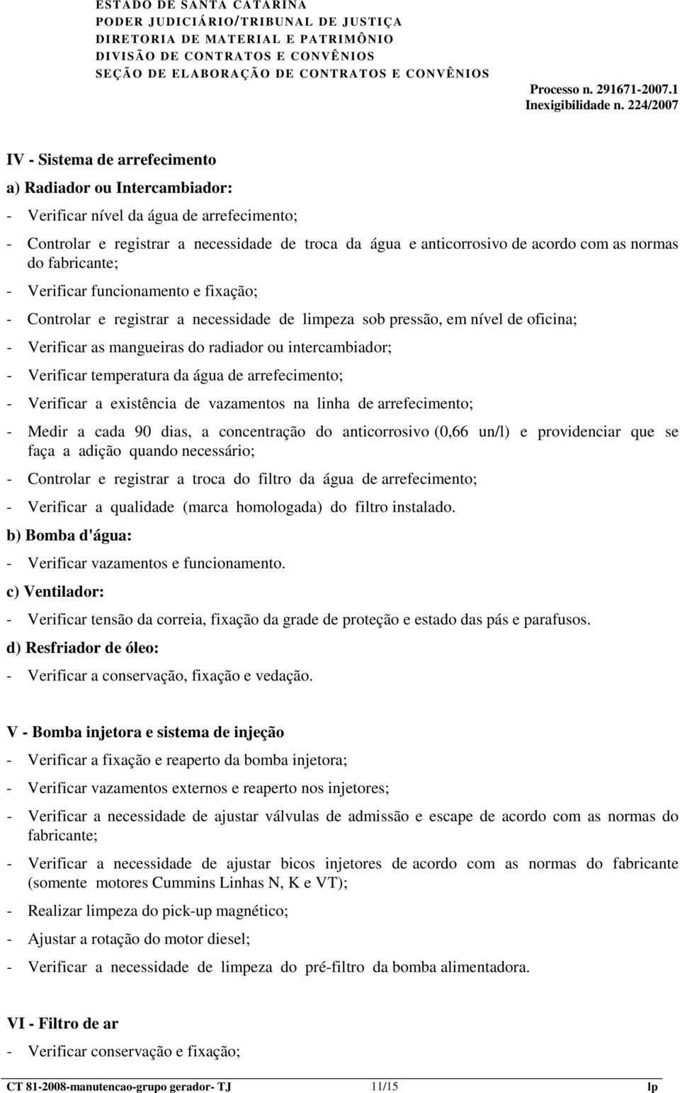 Verificar temperatura da água de arrefecimento; - Verificar a existência de vazamentos na linha de arrefecimento; - Medir a cada 90 dias, a concentração do anticorrosivo (0,66 un/l) e providenciar