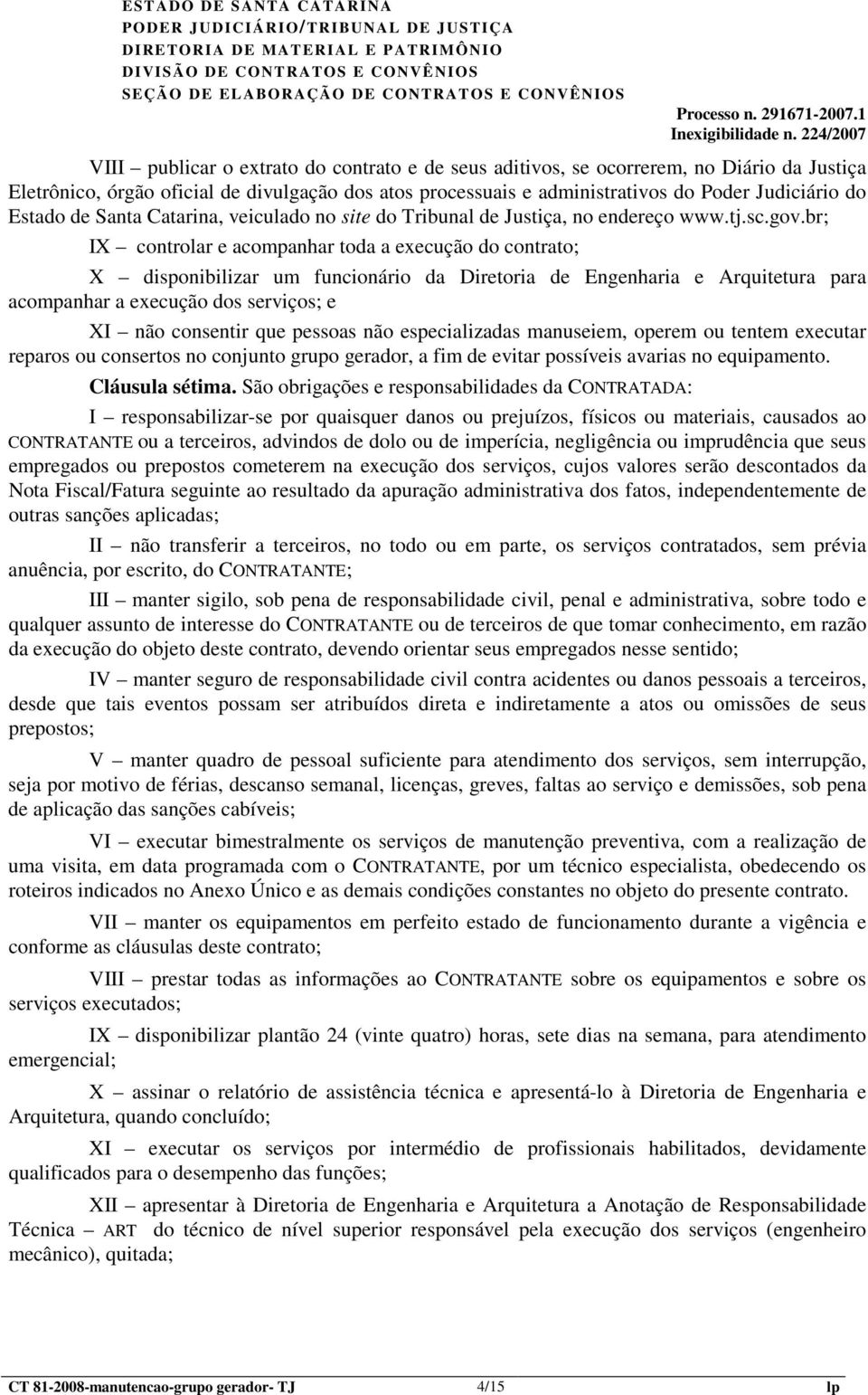 br; IX controlar e acompanhar toda a execução do contrato; X disponibilizar um funcionário da Diretoria de Engenharia e Arquitetura para acompanhar a execução dos serviços; e XI não consentir que