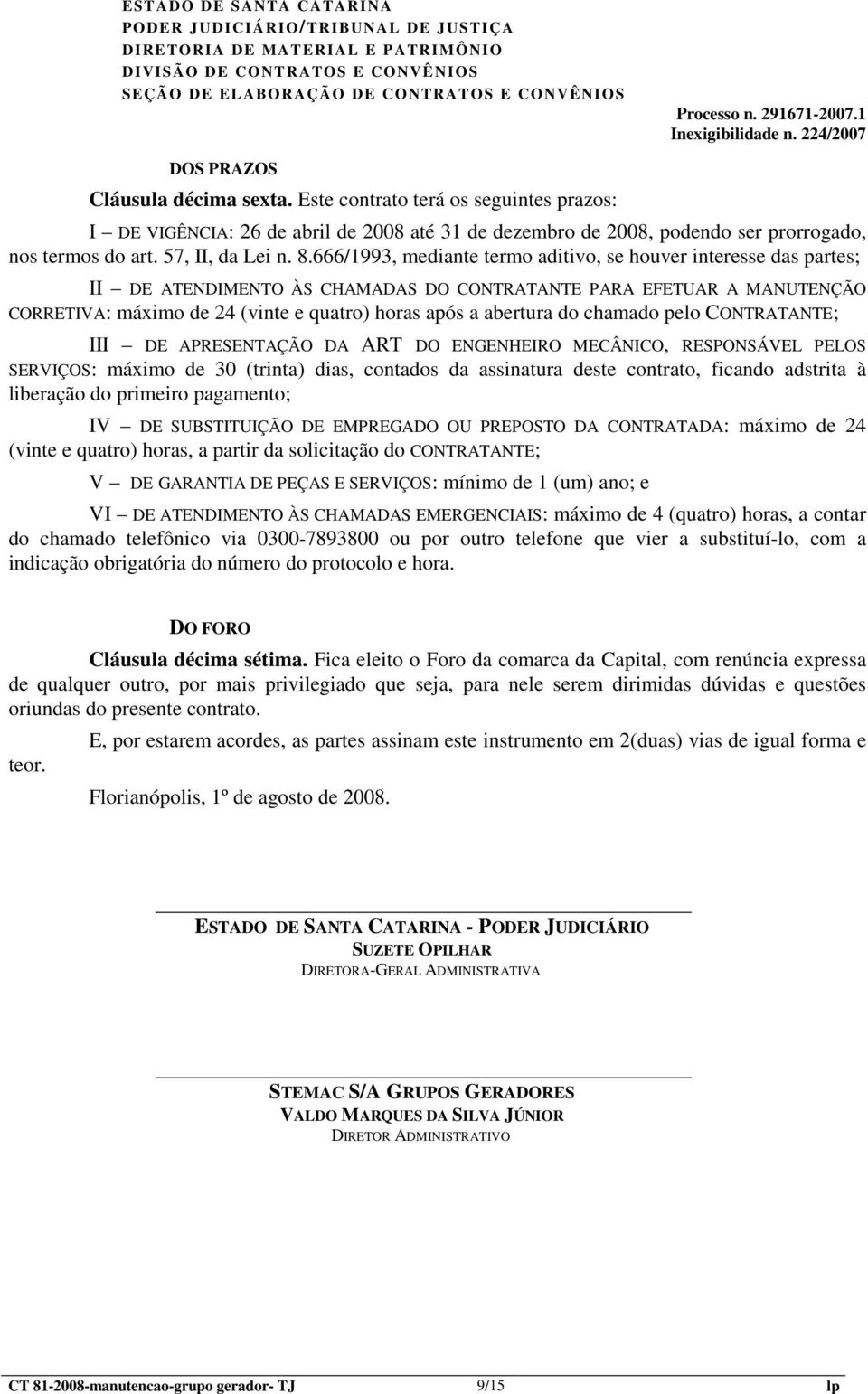 do chamado pelo CONTRATANTE; III DE APRESENTAÇÃO DA ART DO ENGENHEIRO MECÂNICO, RESPONSÁVEL PELOS SERVIÇOS: máximo de 30 (trinta) dias, contados da assinatura deste contrato, ficando adstrita à